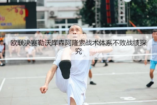 欧联决赛勒沃库森阿隆索战术体系不败战绩探究