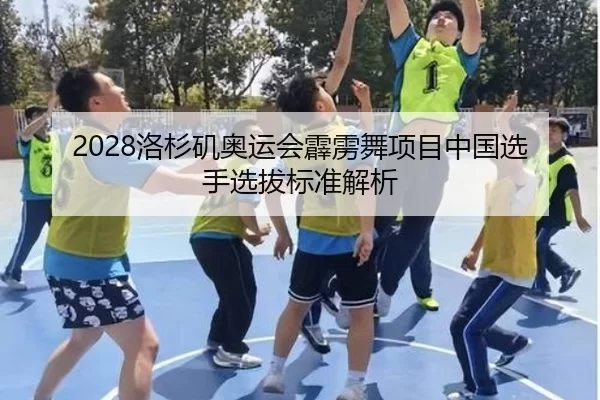 2028洛杉矶奥运会霹雳舞项目中国选手选拔标准解析
