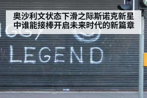 奥沙利文状态下滑之际斯诺克新星中谁能接棒开启未来时代的新篇章