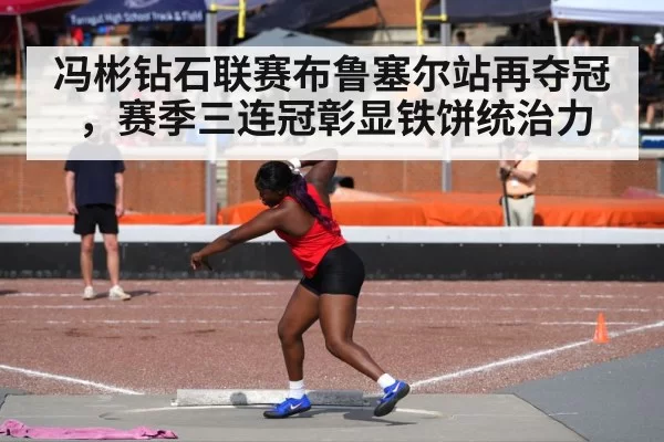 冯彬钻石联赛布鲁塞尔站再夺冠，赛季三连冠彰显铁饼统治力