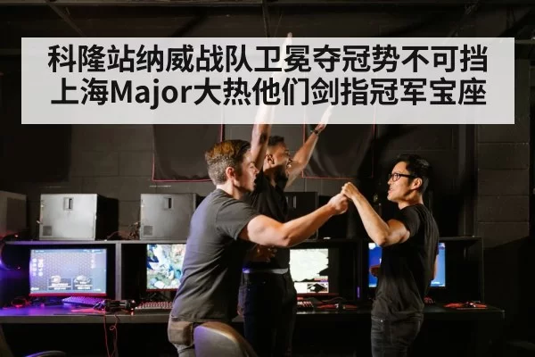 科隆站纳威战队卫冕夺冠势不可挡 上海Major大热他们剑指冠军宝座
