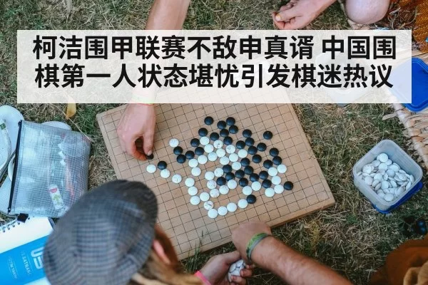 柯洁围甲联赛不敌申真谞 中国围棋第一人状态堪忧引发棋迷热议