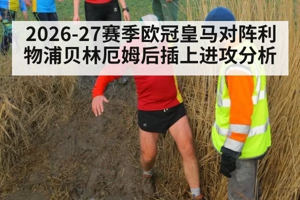 2026-27赛季欧冠皇马对阵利物浦贝林厄姆后插上进攻分析